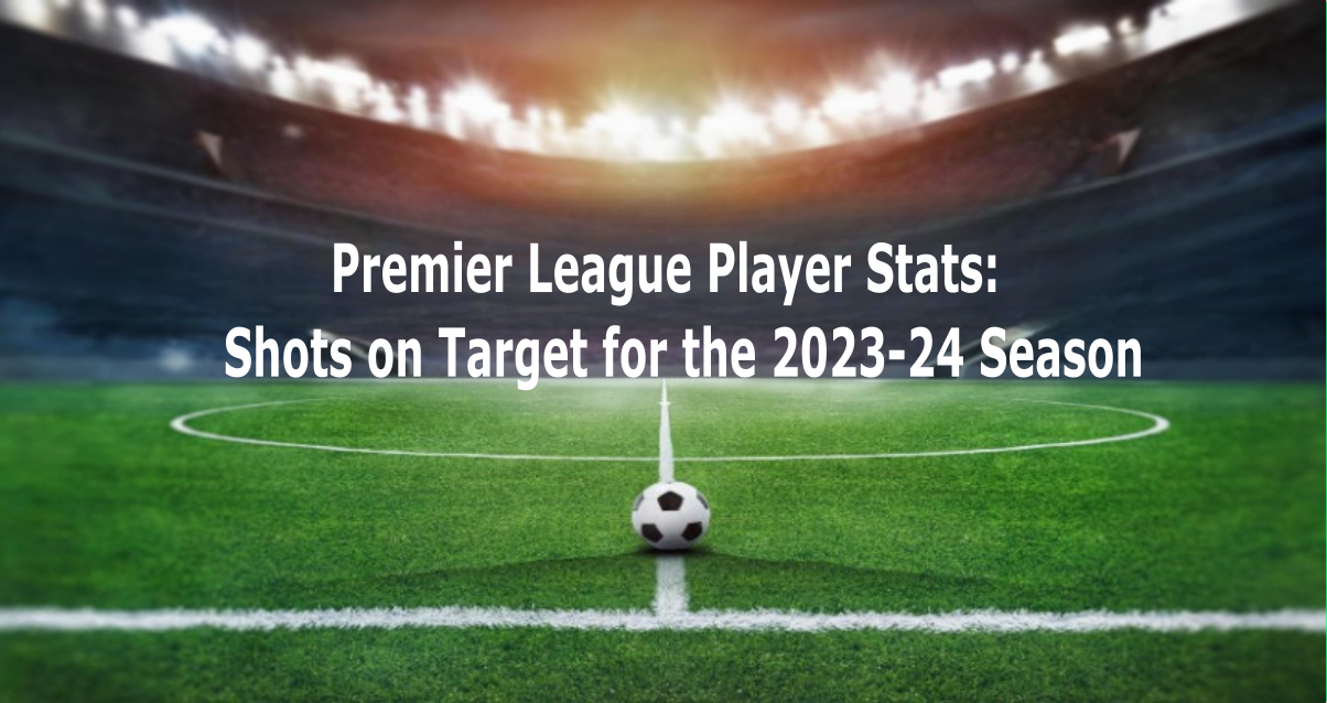 Premier League Player Stats: Shots on Target for the 2023-24 Season ...