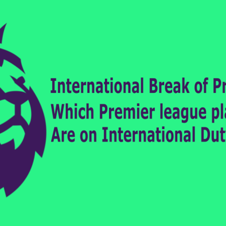 International Break of Premier League: Which Premier league players Are on International Duty?