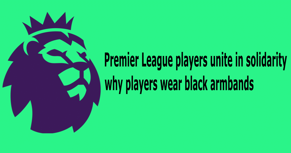 Premier League players unite in solidarity, wearing black armbands Here’s why players wear